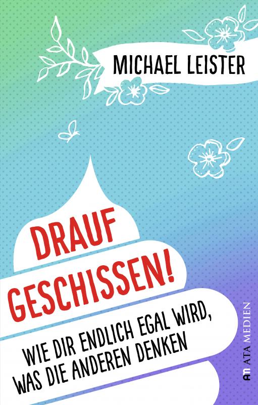 Michael Leister – Drauf geschissen! Wie dir endlich egal wird, was die anderen&nbsp;denken